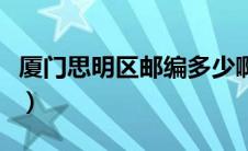 厦门思明区邮编多少啊（厦门思明区邮编多少）