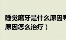 睡觉磨牙是什么原因导致的（睡觉磨牙是什么原因怎么治疗）