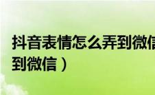 抖音表情怎么弄到微信上去（抖音表情怎么弄到微信）
