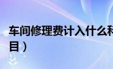 车间修理费计入什么科目（修理费计入什么科目）