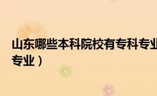 山东哪些本科院校有专科专业的（山东哪些本科院校有专科专业）
