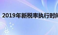 2019年新税率执行时间（2019年新税率表）