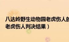 八达岭野生动物园老虎伤人的最后判决（八达岭野生动物园老虎伤人判决结果）