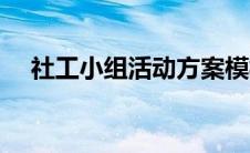 社工小组活动方案模板（活动方案模版）