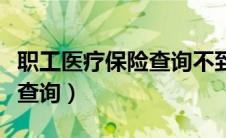 职工医疗保险查询不到怎么办（职工医疗保险查询）