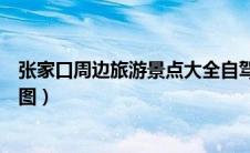 张家口周边旅游景点大全自驾车旅游（张家口旅游景点大全图）