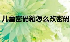 儿童密码箱怎么改密码（密码箱怎么改密码）
