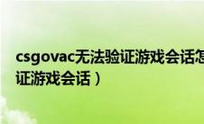 csgovac无法验证游戏会话怎么解决视频（csgovac无法验证游戏会话）