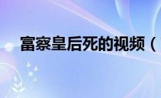 富察皇后死的视频（富察皇后怎么死的）
