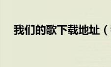 我们的歌下载地址（我们的歌综艺下载）