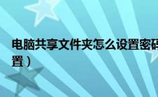 电脑共享文件夹怎么设置密码保护（电脑共享文件夹怎么设置）