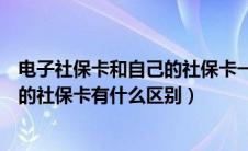 电子社保卡和自己的社保卡一样吗（电子社保卡与之前普通的社保卡有什么区别）