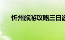 忻州旅游攻略三日游（忻州旅游攻略）
