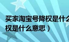 买家淘宝号降权是什么意思呀（买家淘宝号降权是什么意思）