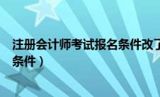 注册会计师考试报名条件改了怎么办（注册会计师考试报名条件）