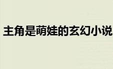 主角是萌娃的玄幻小说（主角是萌娃的小说）