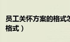 员工关怀方案的格式怎么写（员工关怀方案的格式）