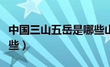 中国三山五岳是哪些山峰（中国三山五岳是哪些）