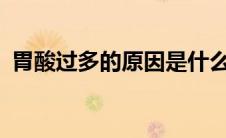 胃酸过多的原因是什么?（胃酸过多的原因）