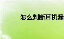 怎么判断耳机漏电（耳机漏电）