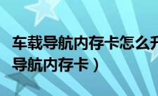车载导航内存卡怎么升级更新视频教程（车载导航内存卡）