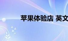 苹果体验店 英文（苹果体验店）