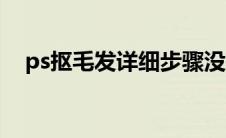 ps抠毛发详细步骤没有主体（ps抠毛发）