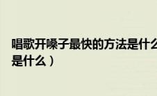 唱歌开嗓子最快的方法是什么意思（唱歌开嗓子最快的方法是什么）