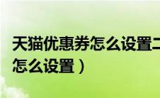 天猫优惠券怎么设置二维码领取（天猫优惠券怎么设置）