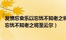 发愤忘食乐以忘忧不知老之将至云尔的图片（发愤忘食乐以忘忧不知老之将至云尔）