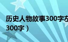 历史人物故事300字左右作文（历史人物故事300字）