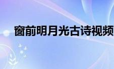 窗前明月光古诗视频（窗前明月光古诗）