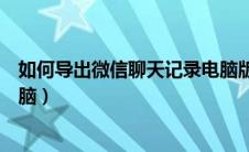 如何导出微信聊天记录电脑版（如何导出微信聊天记录到电脑）