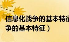 信息化战争的基本特征和发展趋势（信息化战争的基本特征）