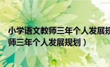 小学语文教师三年个人发展规划蜕变后的自己（小学语文教师三年个人发展规划）