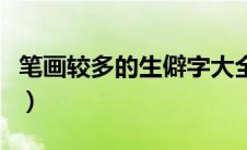笔画较多的生僻字大全（笔画多的生僻字大全）