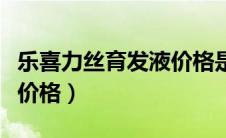乐喜力丝育发液价格是多少（乐喜力丝育发液价格）