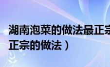 湖南泡菜的做法最正宗的做法（泡菜的做法最正宗的做法）