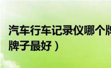 汽车行车记录仪哪个牌子好（行车记录仪什么牌子最好）