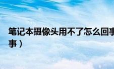 笔记本摄像头用不了怎么回事（笔记本摄像头不能用怎么回事）
