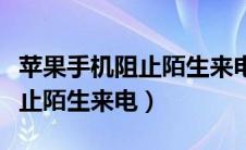 苹果手机阻止陌生来电怎么取消（苹果手机阻止陌生来电）
