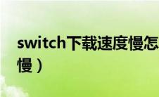 switch下载速度慢怎么办（switch下载速度慢）
