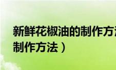 新鲜花椒油的制作方法 正宗（新鲜花椒油的制作方法）