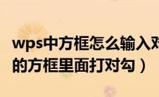 wps中方框怎么输入对勾（怎么样在wps里面的方框里面打对勾）