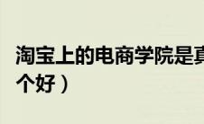 淘宝上的电商学院是真的吗（淘宝电商学院哪个好）