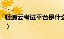 轻速云考试平台是什么（轻速云在线考试系统）
