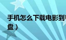 手机怎么下载电影到U盘（怎么下载电影到u盘）