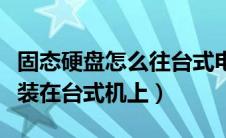 固态硬盘怎么往台式电脑上装（固态硬盘怎么装在台式机上）