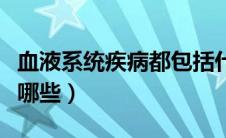 血液系统疾病都包括什么（血液系统疾病包括哪些）