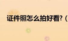 证件照怎么拍好看?（证件照怎么拍好看）